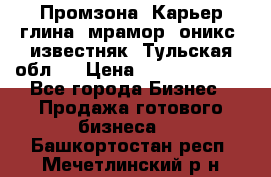 Промзона. Карьер глина, мрамор, оникс, известняк. Тульская обл.  › Цена ­ 250 000 000 - Все города Бизнес » Продажа готового бизнеса   . Башкортостан респ.,Мечетлинский р-н